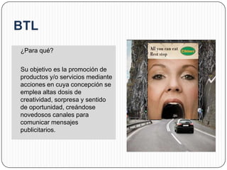 ¿Para qué?

Su objetivo es la promoción de
productos y/o servicios mediante
acciones en cuya concepción se
emplea altas dosis de
creatividad, sorpresa y sentido
de oportunidad, creándose
novedosos canales para
comunicar mensajes
publicitarios.
 