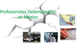 Profesionistas Desempleados
en México
 
