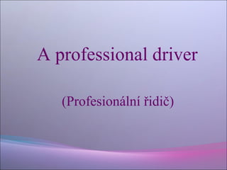 A professional driver
(Profesionální řidič)

 