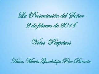 La Presentación del Señor
2 de febrero de 2014
Votos Perpetuos
Hma. Maria Guadalupe Rico Durarte

 