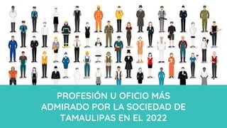 1
PROFESIÓN U OFICIO MÁS
ADMIRADO POR LA SOCIEDAD DE
TAMAULIPAS EN EL 2022
 