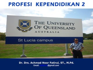 PROFESI KEPENDIDIKAN 2
Dr. Drs. Achmad Noor Fatirul, ST., M.Pd.
Email: anfatirul@gmail.com
 