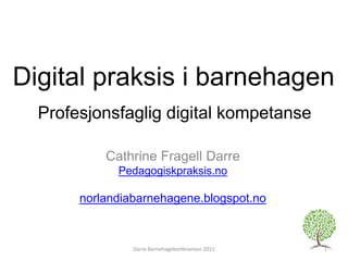 Digital praksis i barnehagen
Cathrine Fragell Darre
Pedagogiskpraksis.no
norlandiabarnehagene.blogspot.no
Profesjonsfaglig digital kompetanse
1Darre Barnehagekonferansen 2015
 
