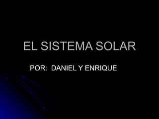 EL SISTEMA SOLAR POR:  DANIEL Y ENRIQUE  