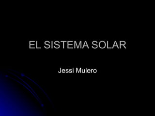 EL SISTEMA SOLAR Jessi Mulero 