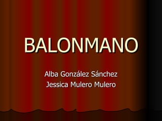 BALONMANO Alba González Sánchez Jessica Mulero Mulero 