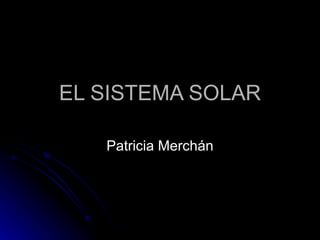EL SISTEMA SOLAR Patricia Merchán 