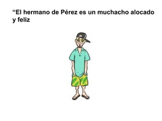 “El hermano de Pérez es un muchacho alocado
y feliz
 