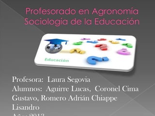 Profesora: Laura Segovia
Alumnos: Aguirre Lucas, Coronel Cima
Gustavo, Romero Adrián Chiappe
Lisandro

 