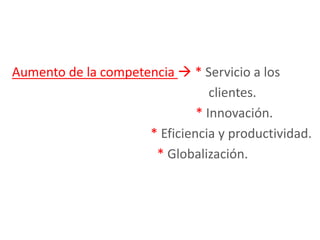 Aumento de la competencia  * Servicio a los
clientes.
* Innovación.
* Eficiencia y productividad.
* Globalización.
 