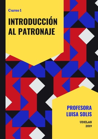 INTRODUCCIÓN
AL PATRONAJE
Curso 1
PROFESORA
LUISA SOLIS
UDELAS
2019
 