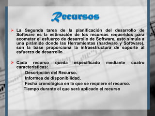 La Segunda tarea de la planificación del desarrollo de Software es la estimación de los recursos requeridos para acometer el esfuerzo de desarrollo de Software, esto simula a una pirámide donde las Herramientas (hardware y Software), son la base proporciona la infraestructura de soporte al esfuerzo de desarrollo. Cada recurso queda especificado mediante cuatro características: Descripción del Recurso. Informes de disponibilidad. Fecha cronológica en la que se requiere el recurso. Tiempo durante el que será aplicado el recurso  
