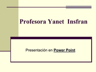 Profesora Yanet Insfran



  Presentación en Power Point
 