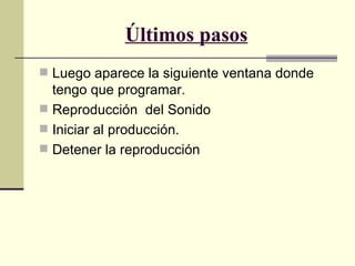 Últimos pasos Luego aparece la siguiente ventana donde tengo que programar. Reproducción  del Sonido Iniciar al producción. Detener la reproducción 