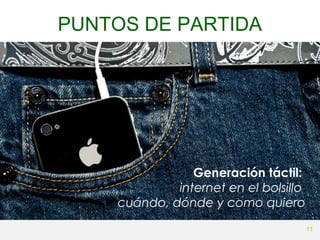 PUNTOS DE PARTIDA

Generación táctil:
internet en el bolsillo
cuándo, dónde y como quiero
11

 