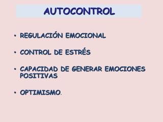 AUTOCONTROL
• REGULACIÓN EMOCIONAL
• CONTROL DE ESTRÉS
• CAPACIDAD DE GENERAR EMOCIONES
POSITIVAS
• OPTIMISMO.
 