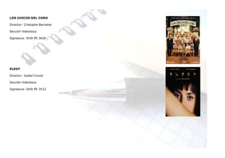 LOS CHICOS DEL CORO

Director: Cristophe Barratier

Sección Videoteca

Signatura: DVD PE 3626




ELEGY

Director: Isabel Coixet

Sección Videoteca

Signatura: DVD PE 3512
 