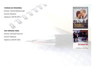 TIERRAS DE PENUMBRA

Director: Richard Attenborough

Sección Videoteca

Signatura: DVD PE 2872




HOY EMPIEZA TODO

Director: Bertrand Tavernier

Sección Videoteca

Signatura: DVD PE 3242
 