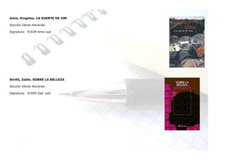 Amis, Kingsley. LA SUERTE DE JIM

Sección Obras literarias

Signatura: N KIM Amis sue




Smith, Zadie. SOBRE LA BELLEZA

Sección Obras literarias

Signatura: N SMI Zad sob
 