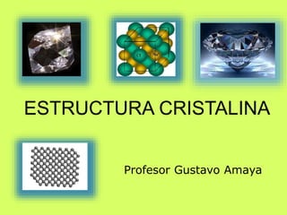 ESTRUCTURA CRISTALINA
Profesor Gustavo Amaya
 