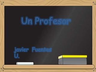 Un Profesor
javier Fuentes
U.
 