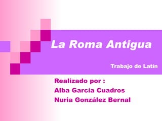 Trabajo de Latín Realizado por :  Alba García Cuadros Nuria González Bernal La Roma Antigua 