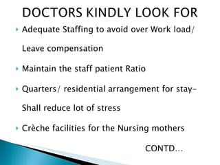 Adequate Staffing to avoid over Work load/ Leave compensation Maintain the staff patient Ratio Quarters/ residential arrangement for stay-Shall reduce lot of stress Crèche facilities for the Nursing mothers CONTD… 