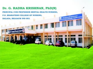 Dr. G. RADHA KRISHNAN, PhD(N) PRINCIPAL CUM PROFESSOR MENTAL HEALTH NURSING, P.D. BHARATESH COLLEGE OF NURSING, HALAGA, BELGAUM 590 003. 