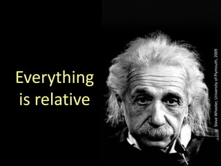 Everything
is relative
ccSteveWheeler,UniversityofPlymouth,2009
 