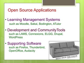 Open Source Applications
• Learning Management Systems
such as Moodle, Sakai, Bodington, ATutor
• Development and CommunityTools
such as LAMS, Connexions, ELGG, Drupal,
WordPress
• Supporting Software
such as Firefox, Thunderbird,
OpenOffice, Audacity
 