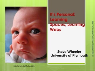 It’s Personal:
Learning
Spaces, Learning
Webs
Steve Wheeler
University of Plymouth
ccSteveWheeler,UniversityofPlymouth,2009
http://www.dailyhaha.com
 