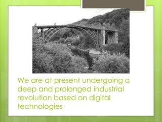 We are at present undergoing a
deep and prolonged industrial
revolution based on digital
technologies
 