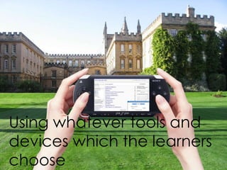 Using whatever tools and
devices which the learners
choose
 