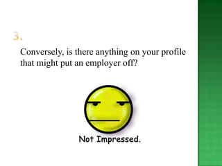 Conversely, is there anything on your profile
that might put an employer off?
 