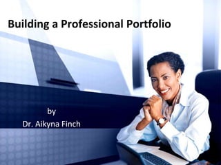 Building a Professional Portfolio
by
Dr. Aikyna Finch
 