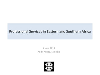 Professional Services in Eastern and Southern Africa
5 June 2013
Addis Ababa, Ethiopia
 