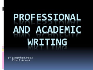 PROFESSIONAL
AND ACADEMIC
WRITING
By: Samantha B. Pajela
RodelA. Amores
 