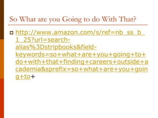 So What are you Going to do With That?
 http://www.amazon.com/s/ref=nb_ss_b_
1_25?url=search-
alias%3Dstripbooks&field-
keywords=so+what+are+you+going+to+
do+with+that+finding+careers+outside+a
cademia&sprefix=so+what+are+you+goin
g+to+
 