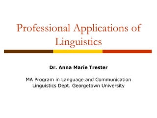 Professional Applications of
Linguistics
Dr. Anna Marie Trester
MA Program in Language and Communication
Linguistics Dept. Georgetown University
 