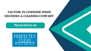 FACTORS TO CONSIDER WHEN
CHOOSING A CLEANING COMPANY
Presented by
 