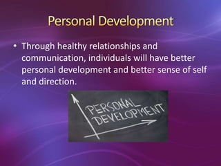 • Through healthy relationships and
communication, individuals will have better
personal development and better sense of self
and direction.
 