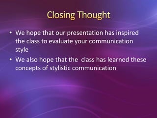 • We hope that our presentation has inspired
the class to evaluate your communication
style
• We also hope that the class has learned these
concepts of stylistic communication
 