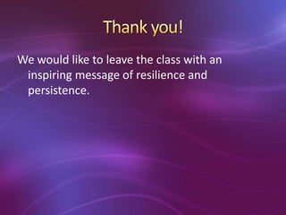 We would like to leave the class with an
inspiring message of resilience and
persistence.
 