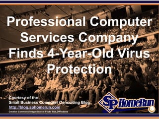 SPHomeRun.com


 Professional Computer
   Services Company
 Finds 4-Year-Old Virus
       Protection
  Courtesy of the
  Small Business Computer Consulting Blog
  http://blog.sphomerun.com
  Creative Commons Image Source: Flickr BUILDWindows
 