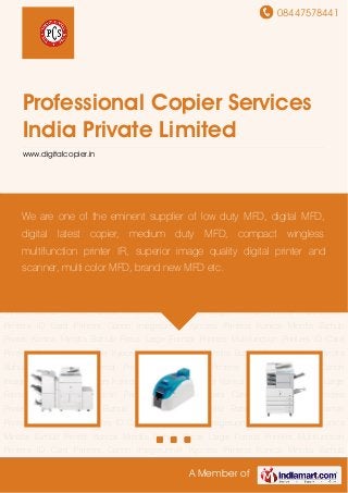 08447578441
A Member of
Professional Copier Services
India Private Limited
www.digitalcopier.in
Multifunction Printers ID Card Printers Canon Imagerunner Kyocera Printers Konica Minolta
Bizhub Printer Konica Minolta Bizhub Press Large Format Printers Multifunction Printers ID Card
Printers Canon Imagerunner Kyocera Printers Konica Minolta Bizhub Printer Konica Minolta
Bizhub Press Large Format Printers Multifunction Printers ID Card Printers Canon
Imagerunner Kyocera Printers Konica Minolta Bizhub Printer Konica Minolta Bizhub Press Large
Format Printers Multifunction Printers ID Card Printers Canon Imagerunner Kyocera
Printers Konica Minolta Bizhub Printer Konica Minolta Bizhub Press Large Format
Printers Multifunction Printers ID Card Printers Canon Imagerunner Kyocera Printers Konica
Minolta Bizhub Printer Konica Minolta Bizhub Press Large Format Printers Multifunction
Printers ID Card Printers Canon Imagerunner Kyocera Printers Konica Minolta Bizhub
Printer Konica Minolta Bizhub Press Large Format Printers Multifunction Printers ID Card
Printers Canon Imagerunner Kyocera Printers Konica Minolta Bizhub Printer Konica Minolta
Bizhub Press Large Format Printers Multifunction Printers ID Card Printers Canon
Imagerunner Kyocera Printers Konica Minolta Bizhub Printer Konica Minolta Bizhub Press Large
Format Printers Multifunction Printers ID Card Printers Canon Imagerunner Kyocera
Printers Konica Minolta Bizhub Printer Konica Minolta Bizhub Press Large Format
Printers Multifunction Printers ID Card Printers Canon Imagerunner Kyocera Printers Konica
Minolta Bizhub Printer Konica Minolta Bizhub Press Large Format Printers Multifunction
Printers ID Card Printers Canon Imagerunner Kyocera Printers Konica Minolta Bizhub
We are one of the eminent supplier of low duty MFD, digital MFD,
digital latest copier, medium duty MFD, compact wingless
multifunction printer IR, superior image quality digital printer and
scanner, multi color MFD, brand new MFD etc.
 