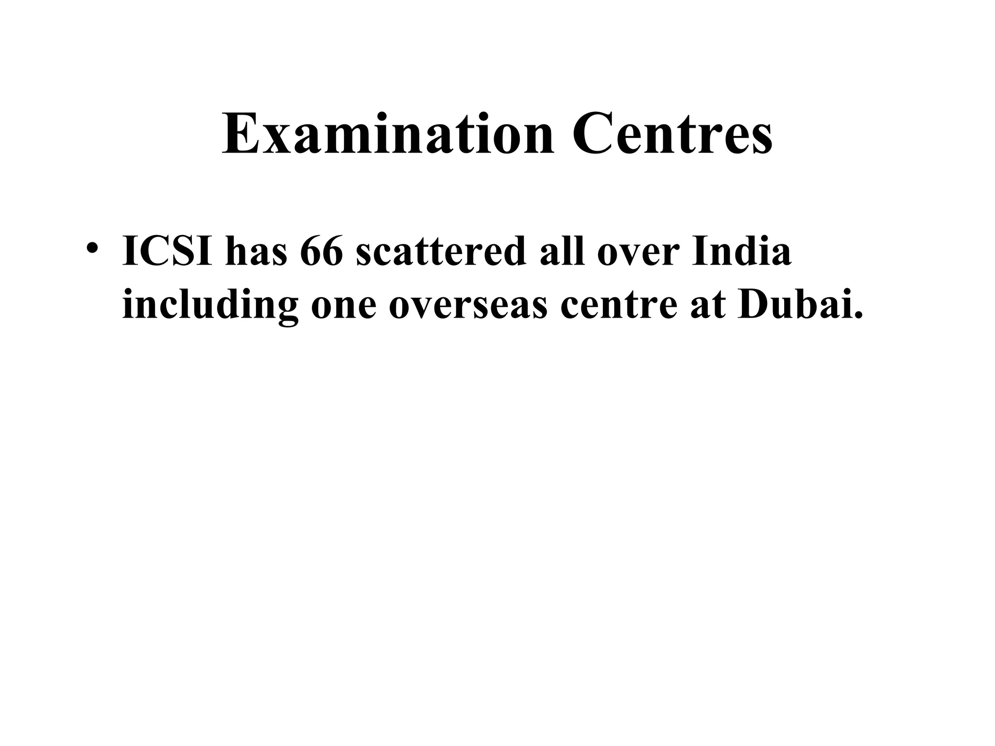 Examination Centres ICSI has 66 scattered all over India including one overseas centre at Dubai. 