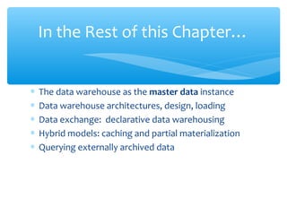 ∗ The data warehouse as the master data instance
∗ Data warehouse architectures, design, loading
∗ Data exchange: declarative data warehousing
∗ Hybrid models: caching and partial materialization
∗ Querying externally archived data
In the Rest of this Chapter…
 