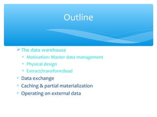 The data warehouse
∗ Motivation: Master data management
∗ Physical design
∗ Extract/transform/load
∗ Data exchange
∗ Caching & partial materialization
∗ Operating on external data
Outline
 
