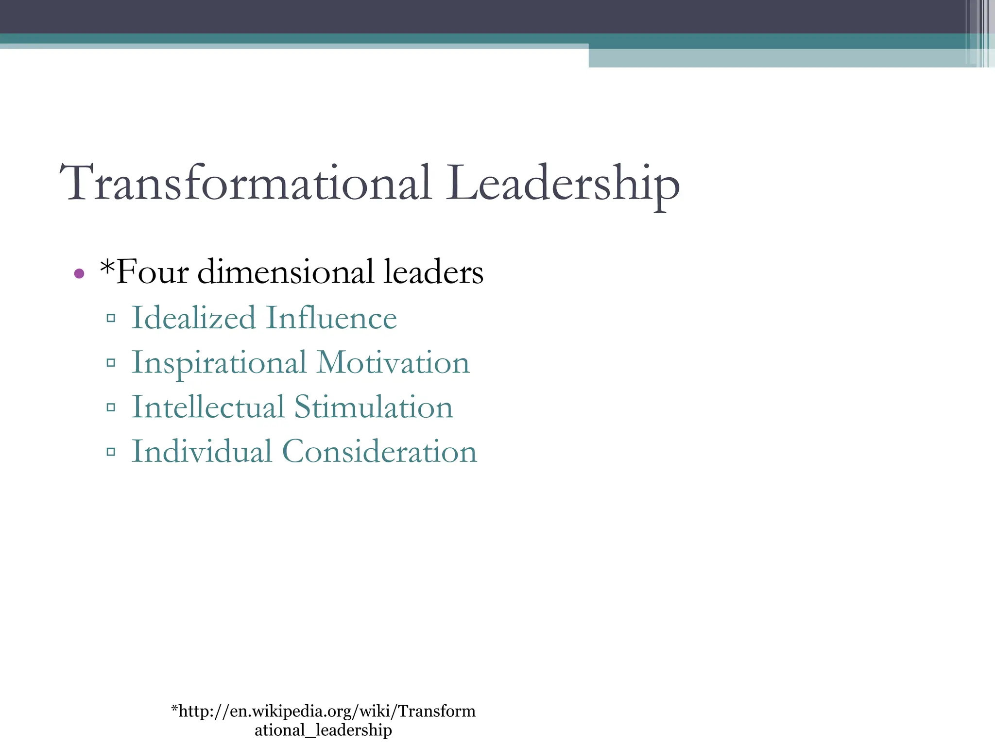 Transformational Leadership *Four dimensional leaders Idealized Influence Inspirational Motivation Intellectual Stimulation Individual Consideration *http://en.wikipedia.org/wiki/Transformational_leadership 