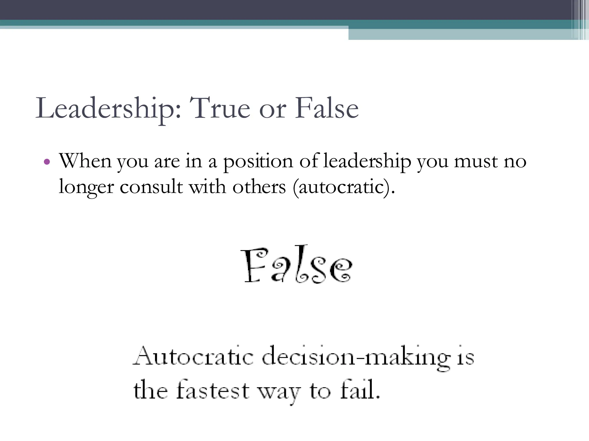 Leadership: True or False When you are in a position of leadership you must no longer consult with others (autocratic). 